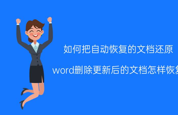 如何把自动恢复的文档还原 word删除更新后的文档怎样恢复？